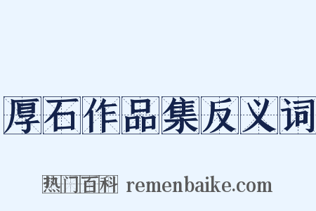厚石作品集反义词是什么意思的图片